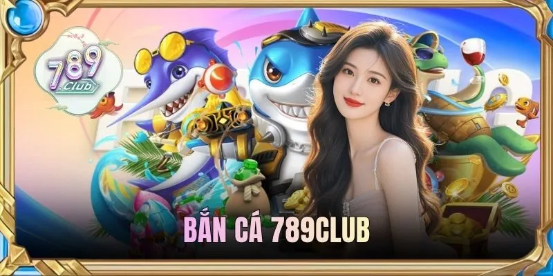 Bắn Cá 789CLUB - Săn Boss Đổi Thưởng Cực Khủng Năm 2026