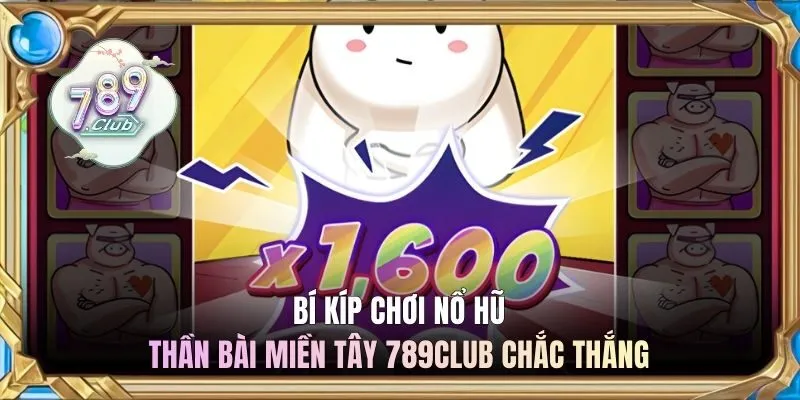 Bí kíp chơi nổ hũ Thần Bài Miền Tây 789club chắc thắng