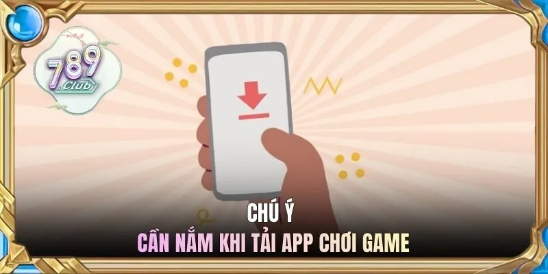 Chú ý cần nắm khi tải app chơi game