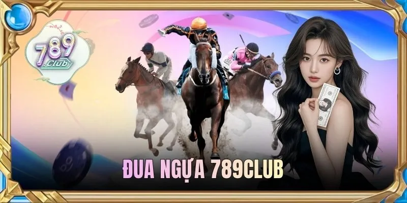 Đua Ngựa 789CLUB - Luật Cược Chuẩn & 4 Kèo Dễ Thắng