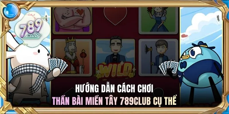 Hướng dẫn cách chơi Thần Bài Miền Tây 789club cụ thể