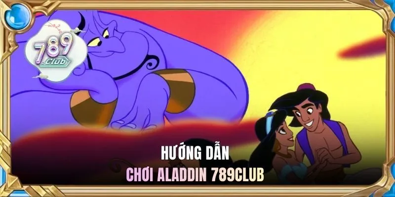 Hướng dẫn chơi Aladdin 789CLUB 