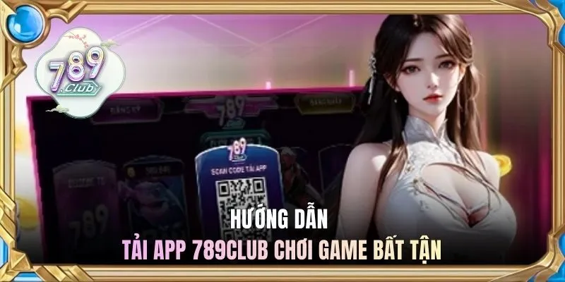 Hướng dẫn tải app 789CLUB chơi game bất tận