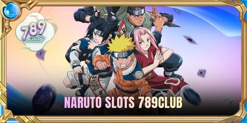 Naruto Slots 789CLUB | Khám Phá Hành Trình Slots Đổi Thưởng 