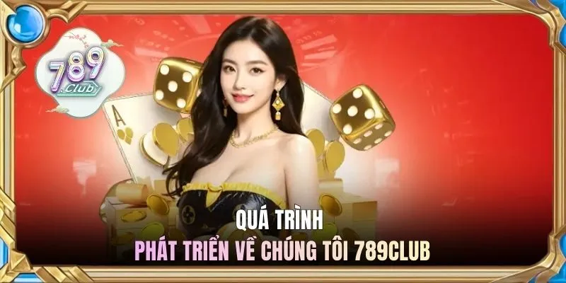 Quá trình phát triển - về chúng tôi 789CLUB 