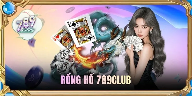Rồng Hổ 789CLUB - Hướng Dẫn Đặt Cược & Mẹo Chơi Hay
