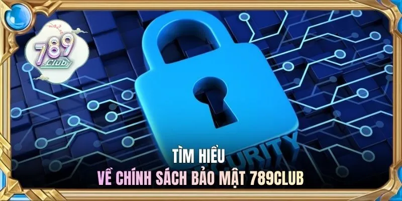 Tìm hiểu về chính sách bảo mật 789CLUB