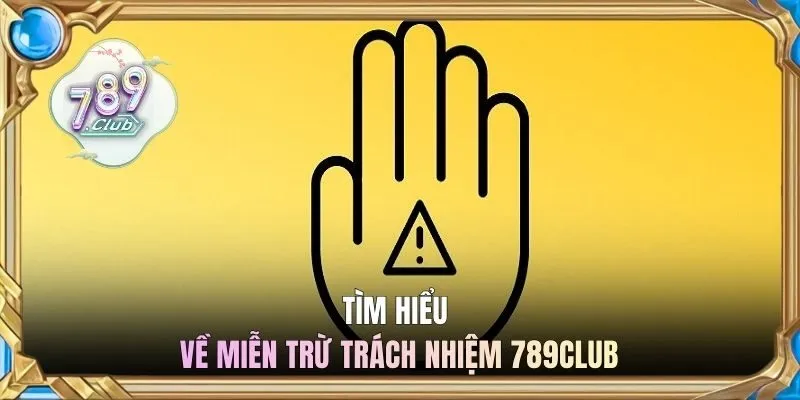 Tìm hiểu về miễn trừ trách nhiệm 789CLUB