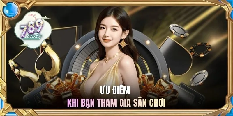 Ưu điểm khi bạn tham gia sân chơi